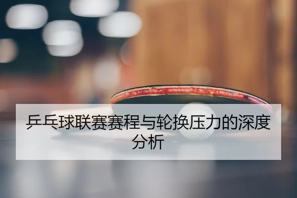 ping-pang-qiu-lian-sai-sai-cheng-yu-lun-huan-ya-li-de-shen-du-fen-xi-2-373.jpg