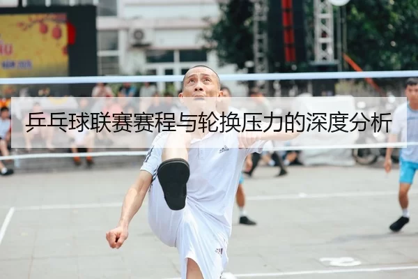 乒乓球联赛赛程与轮换压力的深度分析