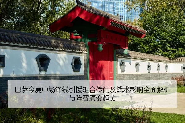 巴萨今夏中场锋线引援组合传闻及战术影响全面解析与阵容演变趋势