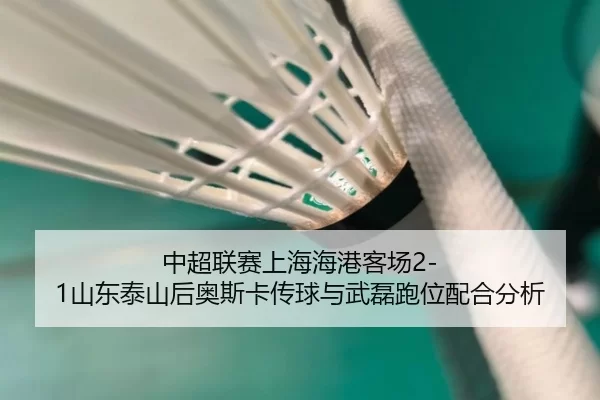 中超联赛上海海港客场2-1山东泰山后奥斯卡传球与武磊跑位配合分析
